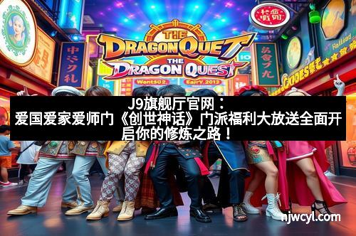 J9旗舰厅官网：爱国爱家爱师门《创世神话》门派福利大放送全面开启你的修炼之路！
